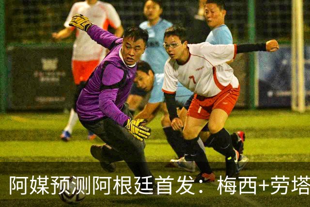 阿媒预测阿根廷首发：梅西+劳塔罗领衔锋线，恩佐麦卡坐镇中场
